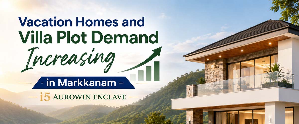 Vacation Homes and Villa Plot Demand Increasing in Markkanam – i5 Aurowin Enclave